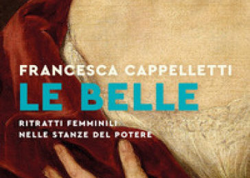 Le proposte di lettura. Il libro della settimana: “Le belle. Ritratti femminili nelle stanze del potere” di Francesca Cappelletti
