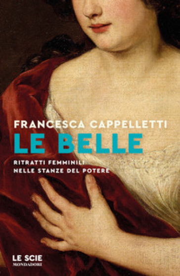 Le proposte di lettura. Il libro della settimana: “Le belle. Ritratti femminili nelle stanze del potere” di Francesca Cappelletti